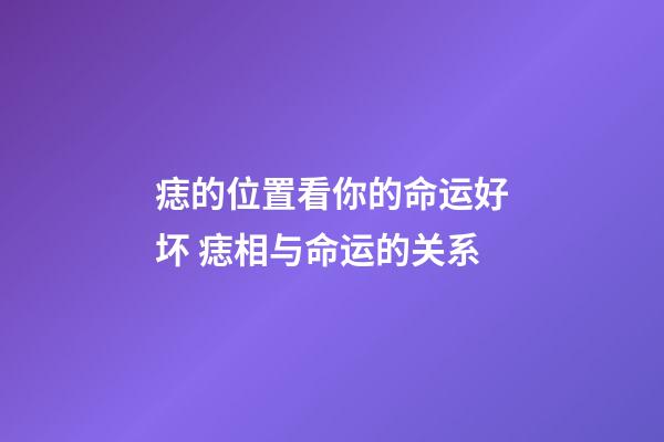 痣的位置看你的命运好坏 痣相与命运的关系